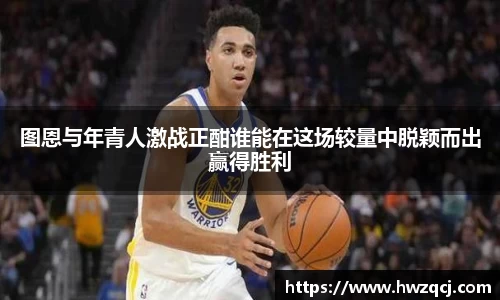 图恩与年青人激战正酣谁能在这场较量中脱颖而出赢得胜利