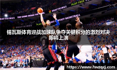 锡瓦斯体育迎战加球队争夺关键积分的激烈对决即将上演