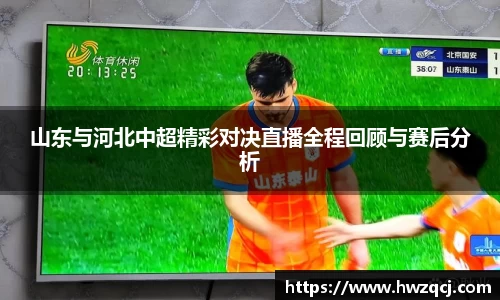 山东与河北中超精彩对决直播全程回顾与赛后分析